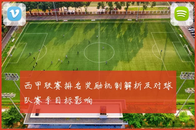 西甲联赛排名奖励机制解析及对球队赛季目标影响