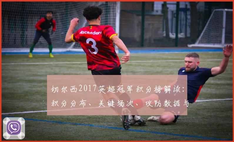 切尔西2017英超冠军积分榜解读:积分分布、关键场次、攻防数据与赛季影响