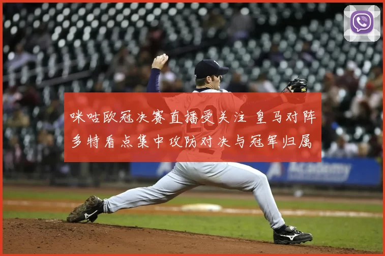 咪咕欧冠决赛直播受关注 皇马对阵多特看点集中攻防对决与冠军归属