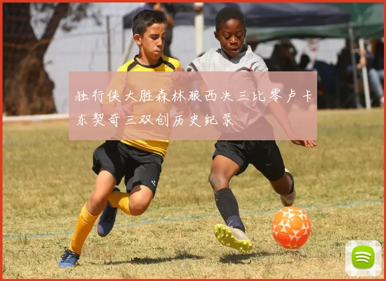 独行侠大胜森林狼西决三比零卢卡东契奇三双创历史纪录