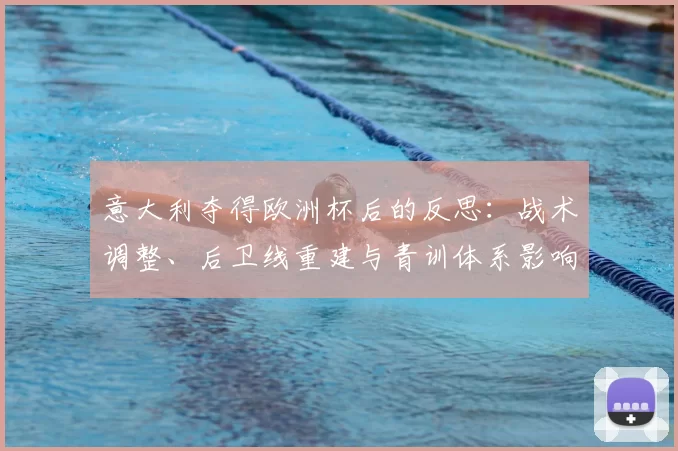 意大利夺得欧洲杯后的反思：战术调整、后卫线重建与青训体系影响