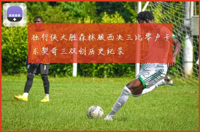 独行侠大胜森林狼西决三比零卢卡东契奇三双创历史纪录