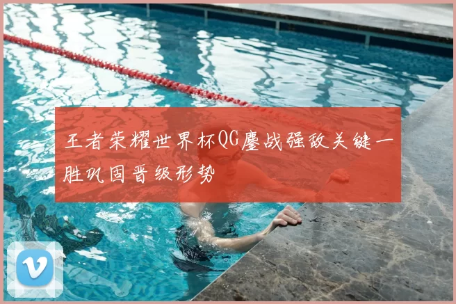 王者荣耀世界杯QG鏖战强敌关键一胜巩固晋级形势