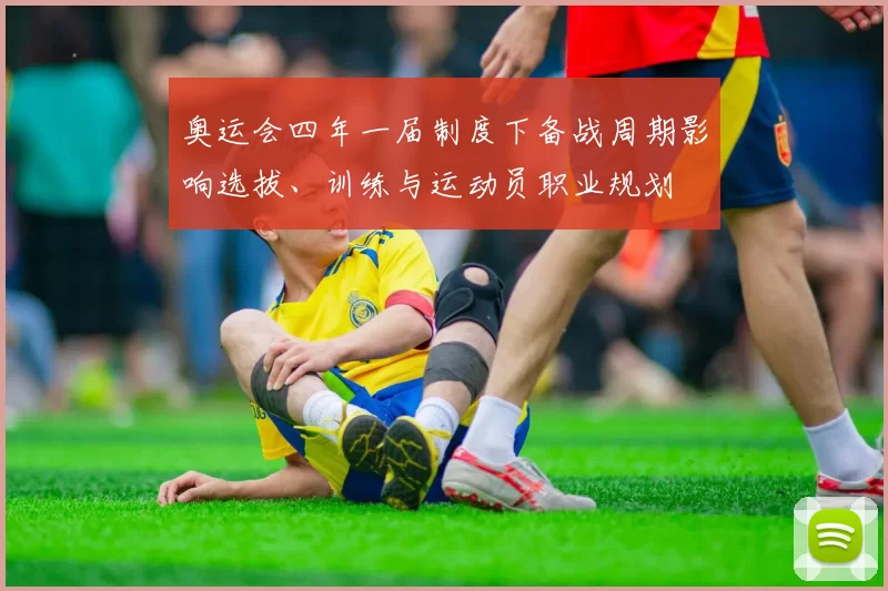 奥运会四年一届制度下备战周期影响选拔、训练与运动员职业规划