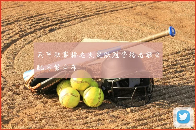 西甲联赛排名决定欧冠资格名额分配方案公布