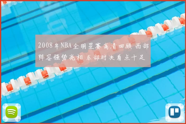 2008年NBA全明星赛高清回顾 西部阵容强势亮相 东部对决看点十足