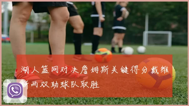 湖人篮网对决詹姆斯关键得分戴维斯两双助球队取胜