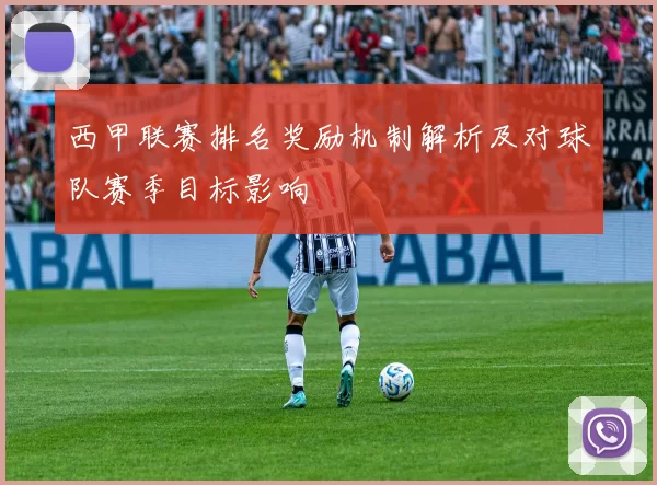 西甲联赛排名奖励机制解析及对球队赛季目标影响