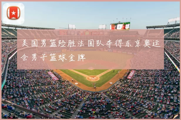 美国男篮险胜法国队夺得东京奥运会男子篮球金牌