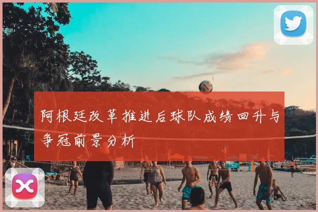 阿根廷改革推进后球队成绩回升与争冠前景分析