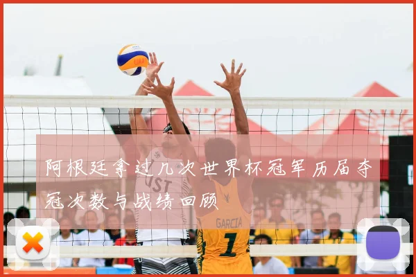 阿根廷拿过几次世界杯冠军历届夺冠次数与战绩回顾