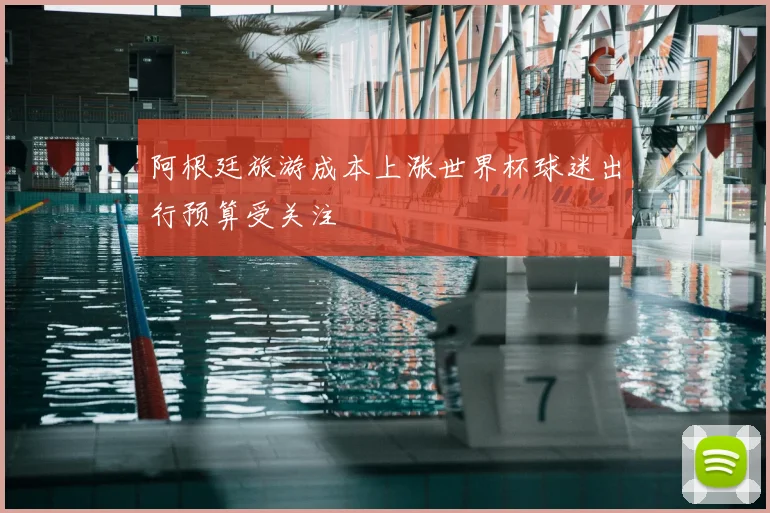 阿根廷旅游成本上涨世界杯球迷出行预算受关注
