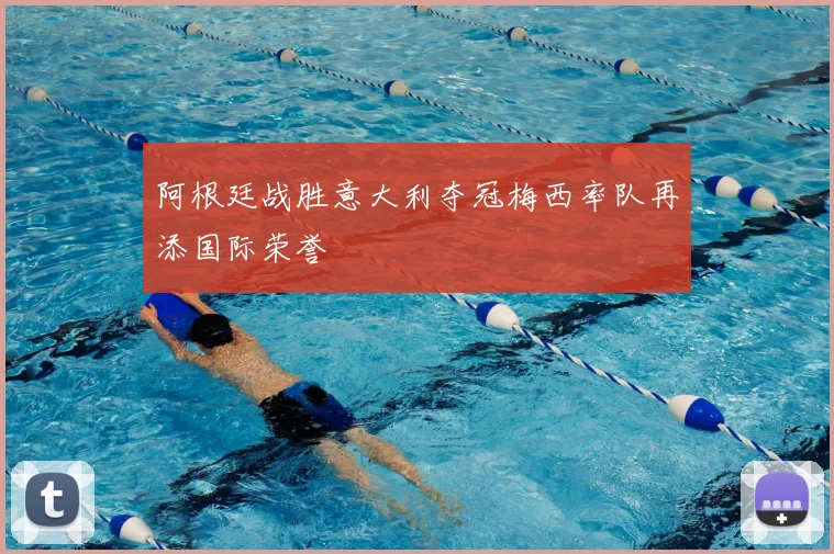 阿根廷战胜意大利夺冠梅西率队再添国际荣誉