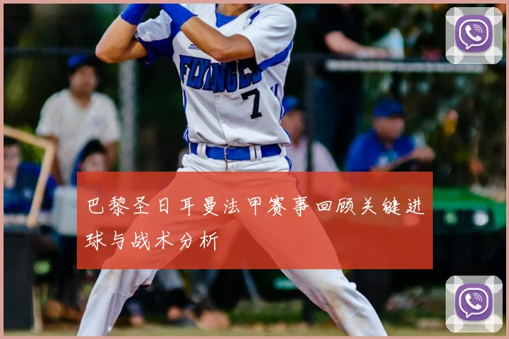巴黎圣日耳曼法甲赛事回顾关键进球与战术分析