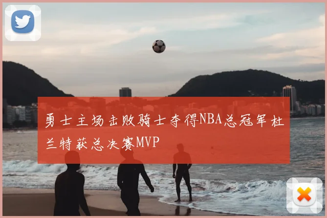勇士主场击败骑士夺得NBA总冠军杜兰特获总决赛MVP