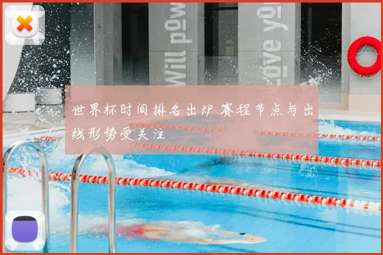 世界杯时间排名出炉 赛程节点与出线形势受关注