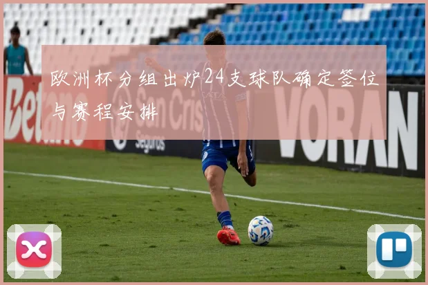 欧洲杯分组出炉24支球队确定签位与赛程安排