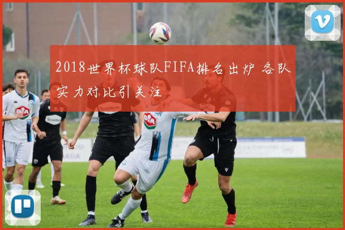 2018世界杯球队FIFA排名出炉 各队实力对比引关注