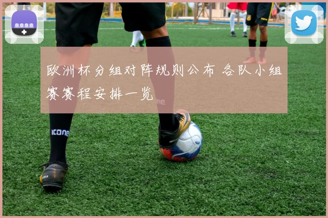 欧洲杯分组对阵规则公布 各队小组赛赛程安排一览