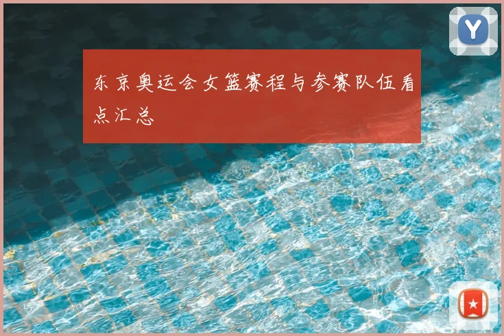 东京奥运会女篮赛程与参赛队伍看点汇总